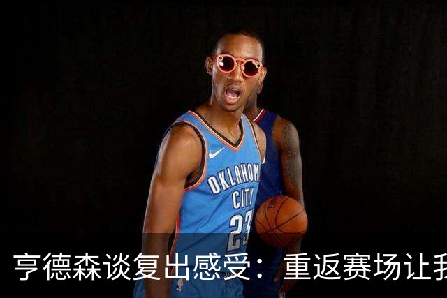 亨德森谈复出感受：重返赛场让我充满斗志